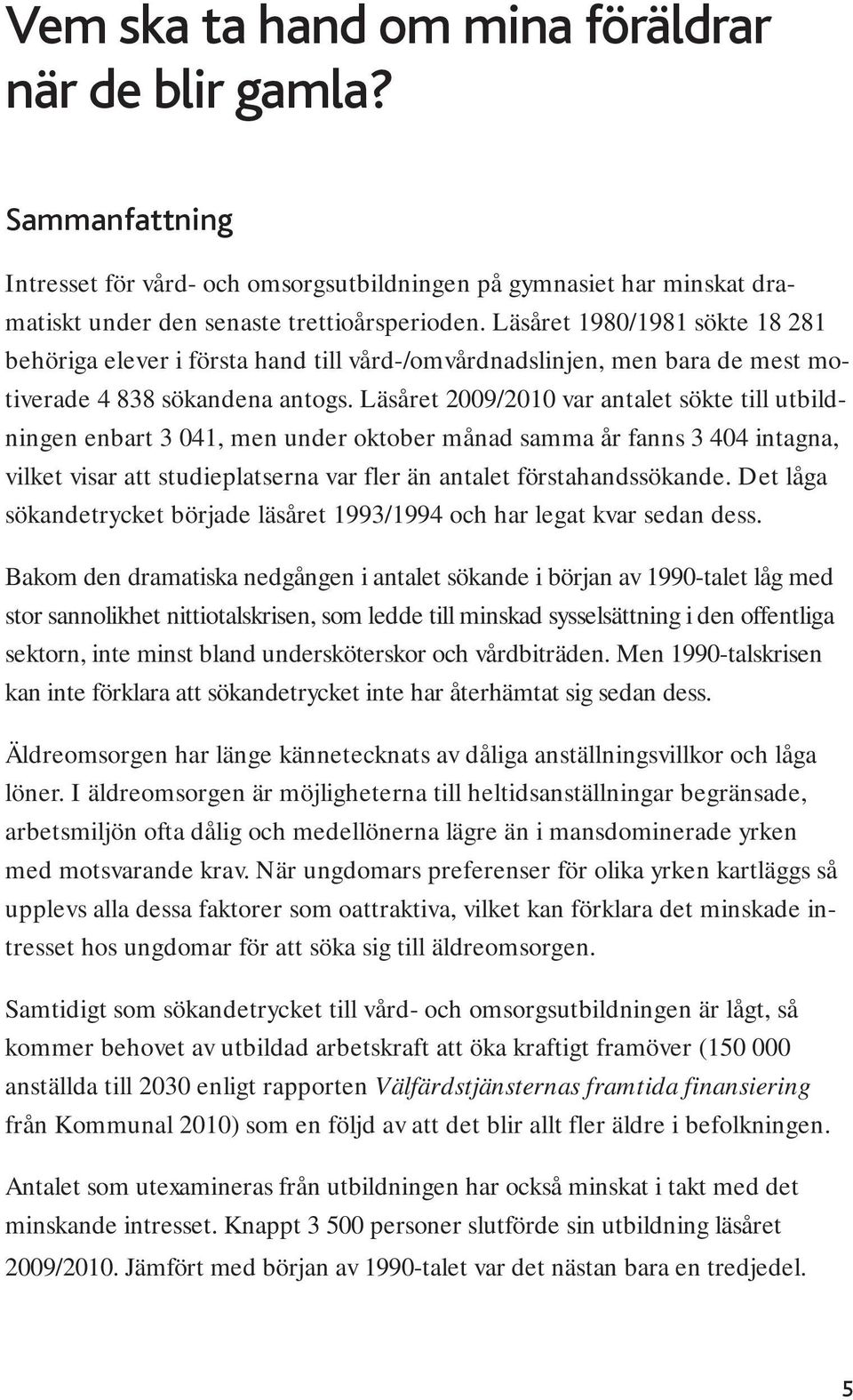 Läsåret 2009/2010 var antalet sökte till utbildningen enbart 3 041, men under oktober månad samma år fanns 3 404 intagna, vilket visar att studieplatserna var fler än antalet förstahandssökande.