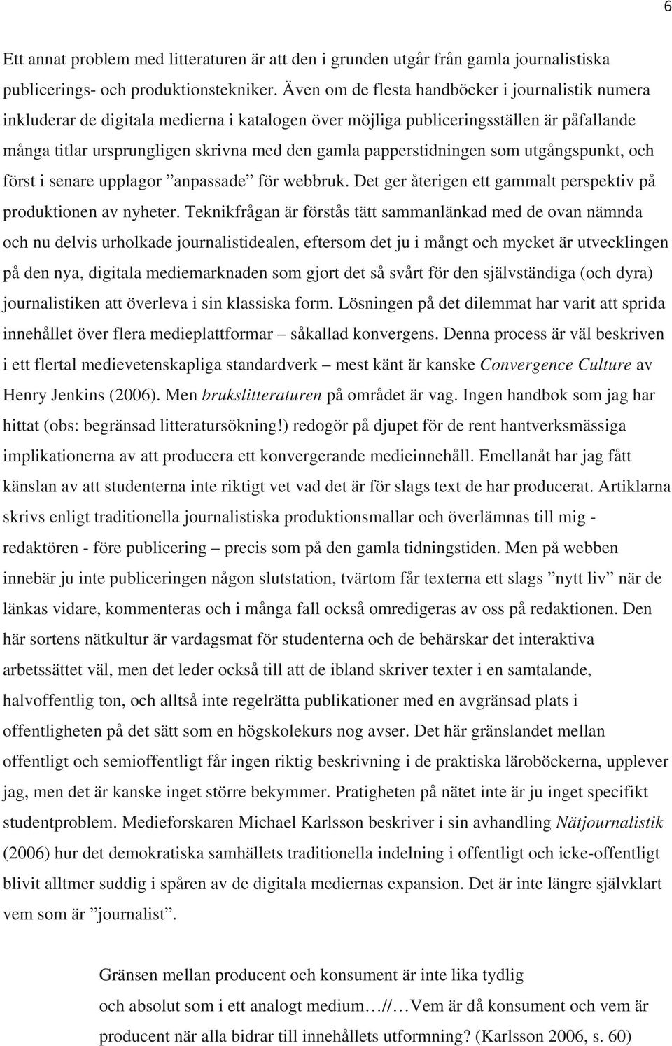 papperstidningen som utgångspunkt, och först i senare upplagor anpassade för webbruk. Det ger återigen ett gammalt perspektiv på produktionen av nyheter.