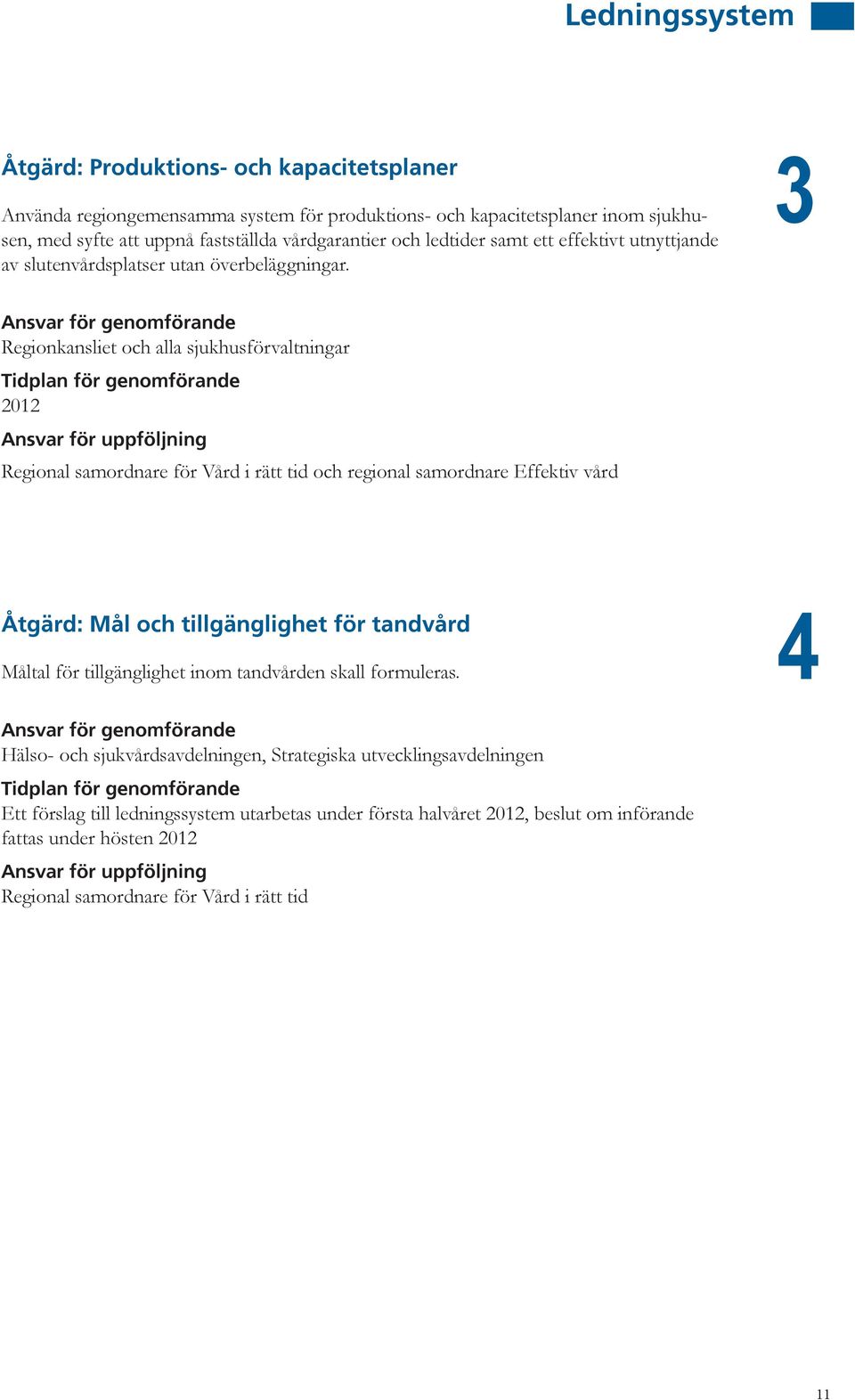 3 Regionkansliet och alla sjukhusförvaltningar Regional samordnare för Vård i rätt tid och regional samordnare Effektiv vård Åtgärd: Mål och tillgänglighet för tandvård Måltal för