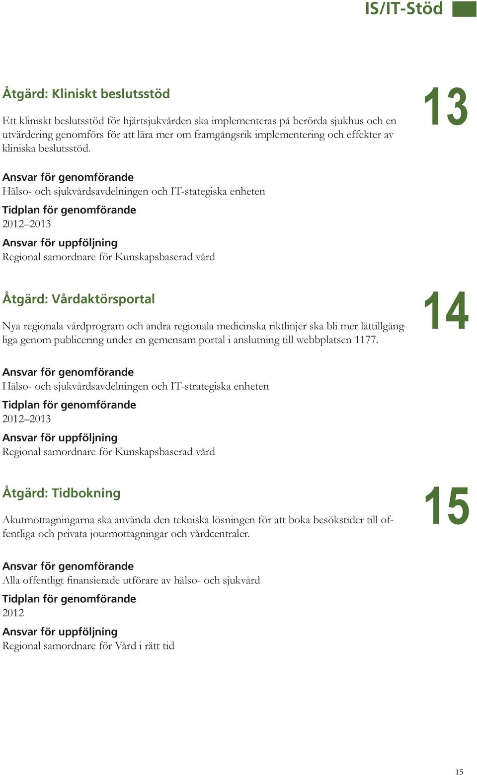 13 Hälso- och sjukvårdsavdelningen och IT-stategiska enheten 2013 Regional samordnare för Kunskapsbaserad vård Åtgärd: Vårdaktörsportal Nya regionala vårdprogram och andra regionala medicinska