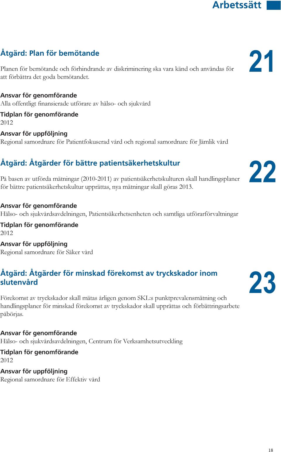 patientsäkerhetskultur På basen av utförda mätningar (2010-2011) av patientsäkerhetskulturen skall handlingsplaner för bättre patientsäkerhetskultur upprättas, nya mätningar skall göras 2013.