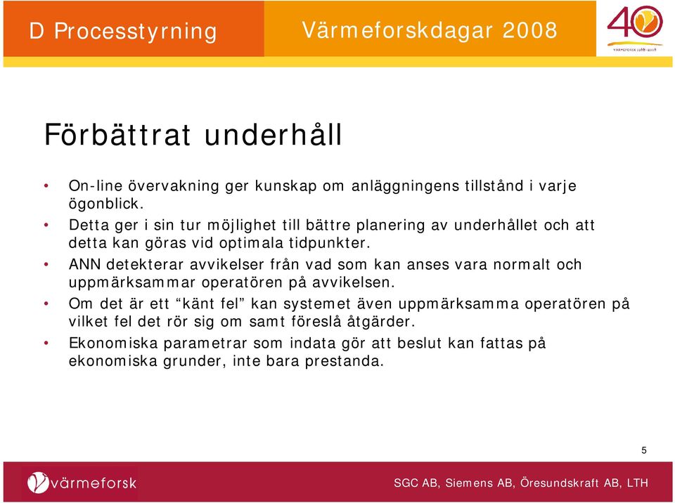 ANN detekterar avvikelser från vad som kan anses vara normalt och uppmärksammar operatören på avvikelsen.