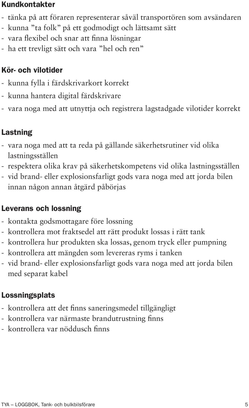 Lastning - vara noga med att ta reda på gällande säkerhetsrutiner vid olika lastningsställen - respektera olika krav på säkerhetskompetens vid olika lastningsställen - vid brand- eller