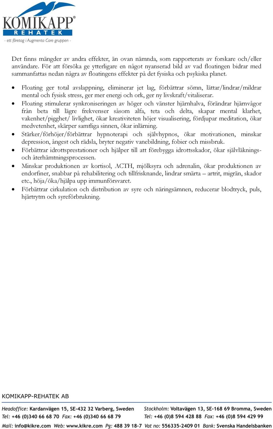 Floating ger total avslappning, eliminerar jet lag, förbättrar sömn, lättar/lindrar/mildrar mental och fysisk stress, ger mer energi och ork, ger ny livskraft/vitaliserar.