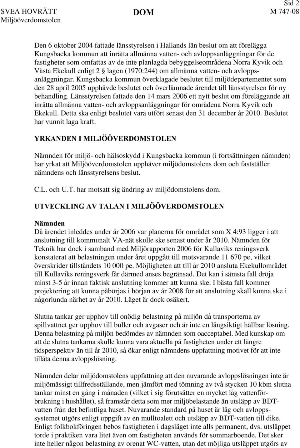 Kungsbacka kommun överklagade beslutet till miljödepartementet som den 28 april 2005 upphävde beslutet och överlämnade ärendet till länsstyrelsen för ny behandling.