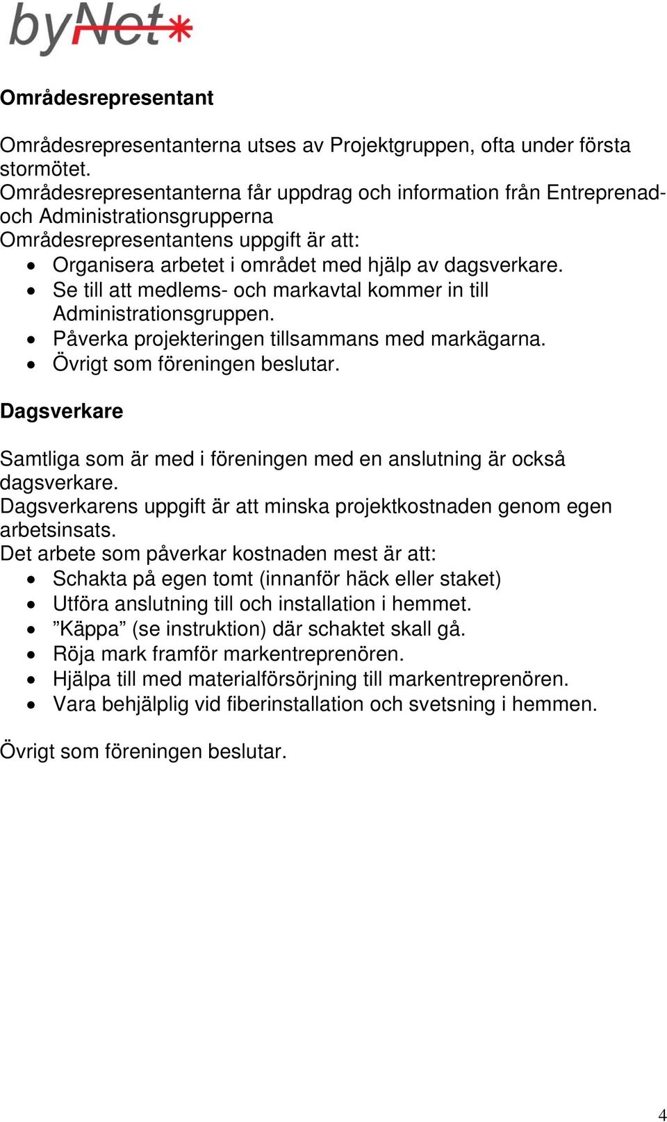 Se till att medlems- och markavtal kommer in till Administrationsgruppen. Påverka projekteringen tillsammans med markägarna. Övrigt som föreningen beslutar.