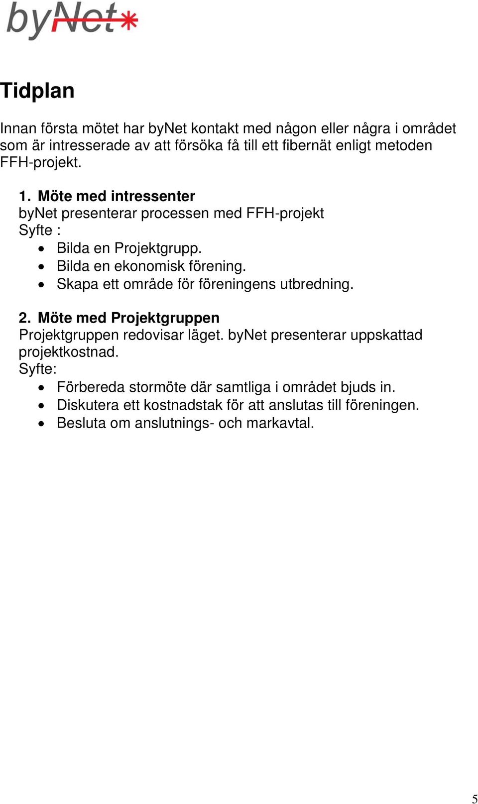 Skapa ett område för föreningens utbredning. 2. Möte med Projektgruppen Projektgruppen redovisar läget. bynet presenterar uppskattad projektkostnad.