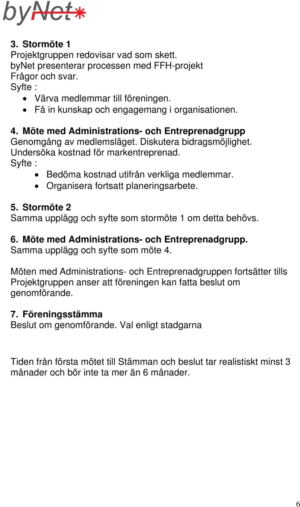 Syfte : Bedöma kostnad utifrån verkliga medlemmar. Organisera fortsatt planeringsarbete. 5. Stormöte 2 Samma upplägg och syfte som stormöte 1 om detta behövs. 6.