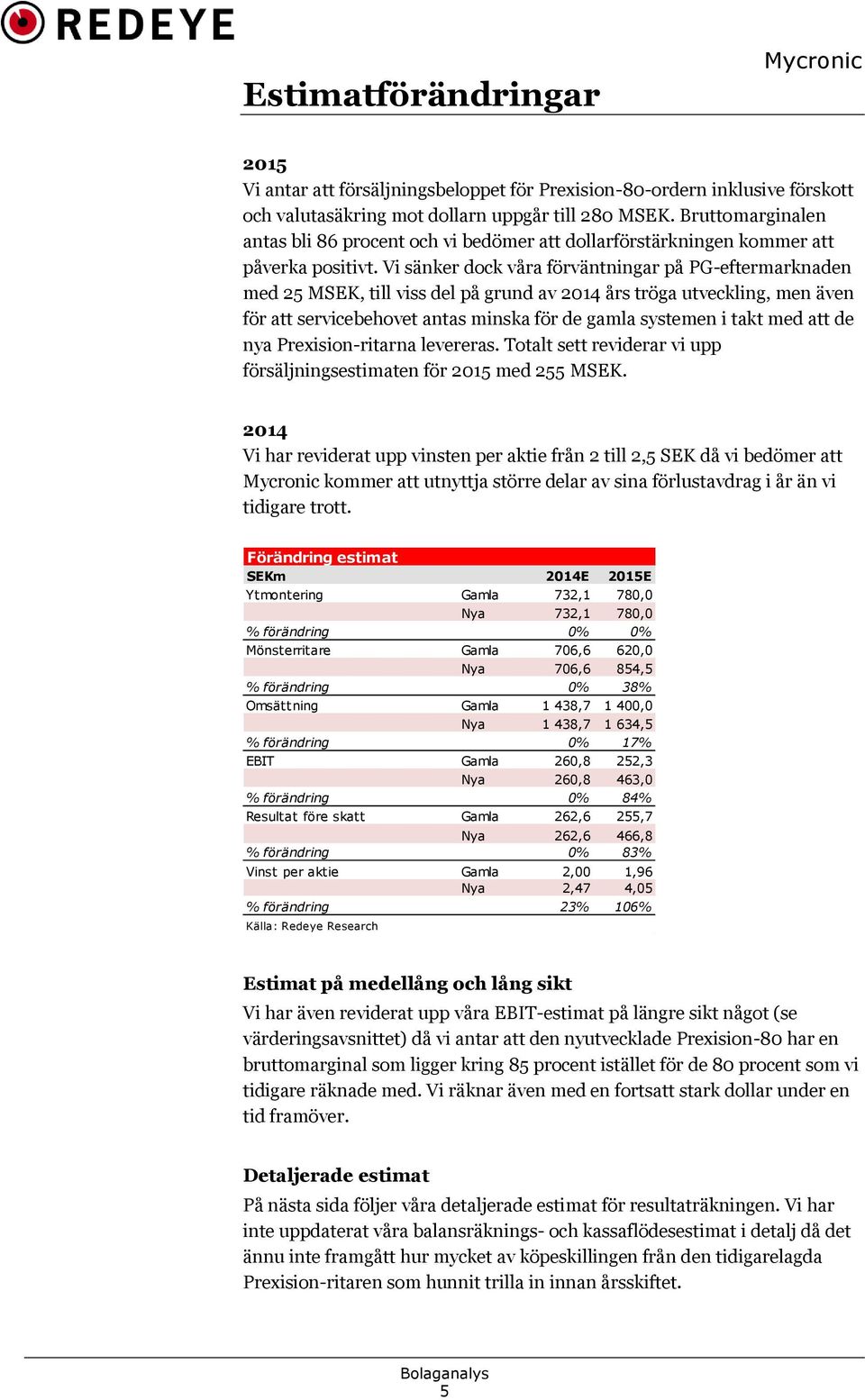 Vi sänker dock våra förväntningar på PG-eftermarknaden med 25 MSEK, till viss del på grund av 2014 års tröga utveckling, men även för att servicebehovet antas minska för de gamla systemen i takt med