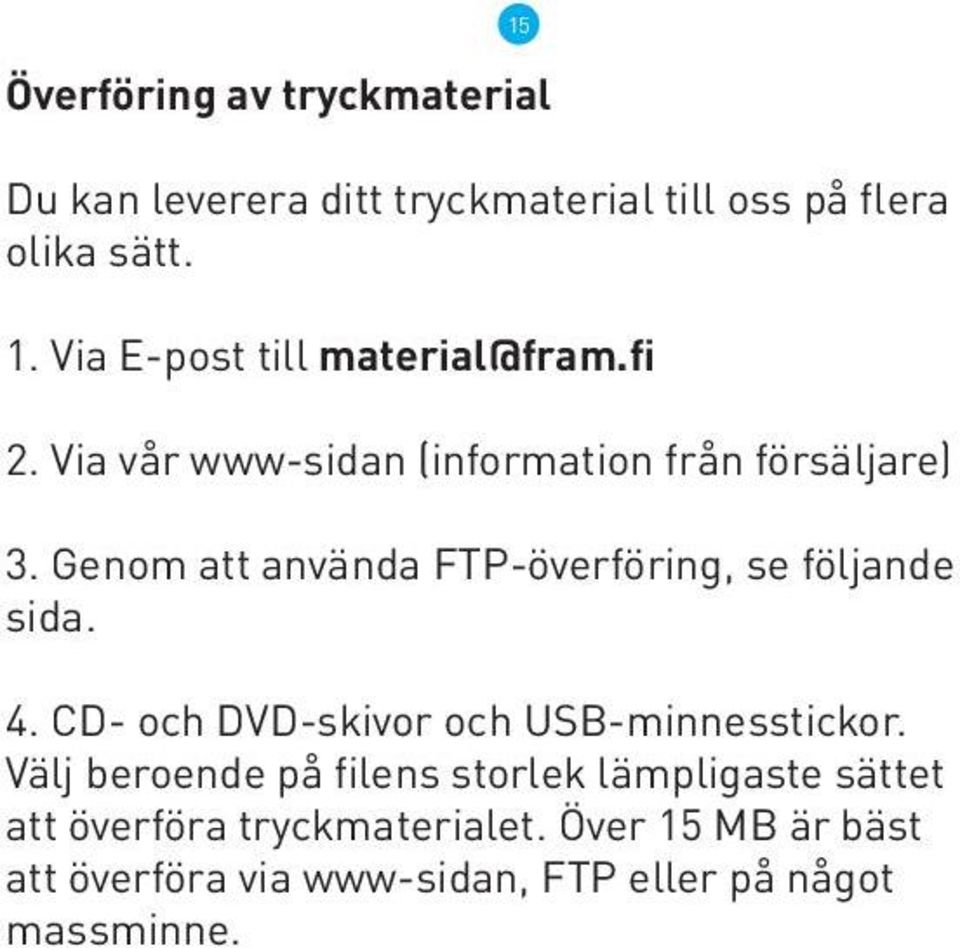 Genom att använda FTP-överföring, se följande sida. 4. CD- och DVD-skivor och USB-minnesstickor.