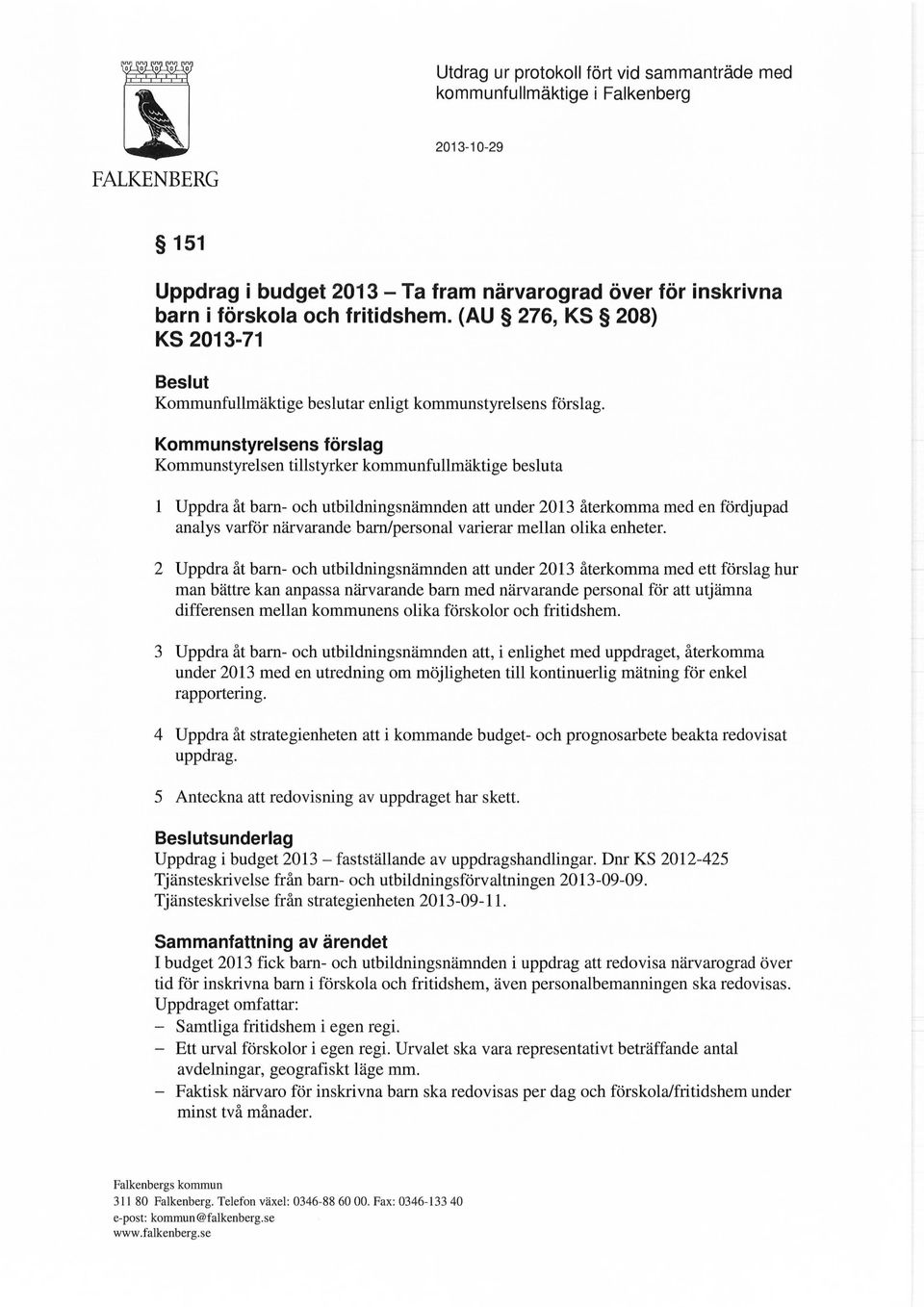 Kommunstyrelsens förslag Kommunstyrelsen tillstyrker kommunfullmäktige besluta 1 Uppdra åt barn- och utbildningsnämnden att under 2013 återkomma med en fördjupad analys varför närvarande