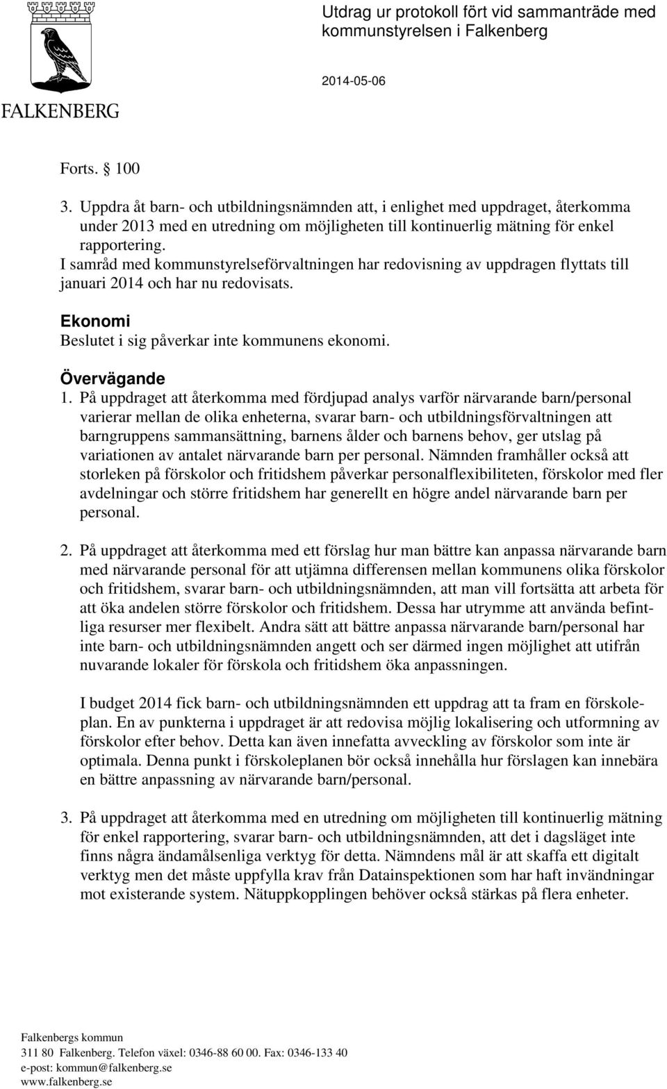 I samråd med kommunstyrelseförvaltningen har redovisning av uppdragen flyttats till januari 2014 och har nu redovisats. Ekonomi Beslutet i sig påverkar inte kommunens ekonomi. Övervägande 1.