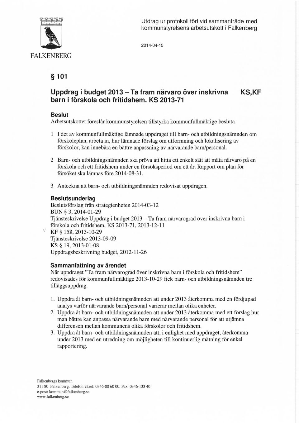 KS 2013-71 KS,KF Beslut Arbetsutskottet föreslår kommunstyrelsen tillstyrka kommunfullmäktige besluta 1 I det av kommunfullmäktige lämnade uppdraget till barn- och utbildningsnämnden om förskoleplan,