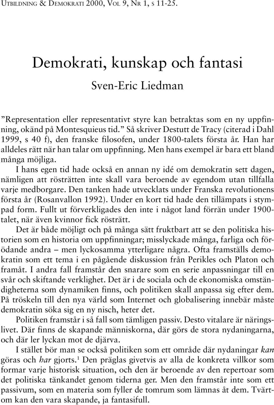 Så skriver Destutt de Tracy (citerad i Dahl 1999, s 40 f), den franske filosofen, under 1800-talets första år. Han har alldeles rätt när han talar om uppfinning.