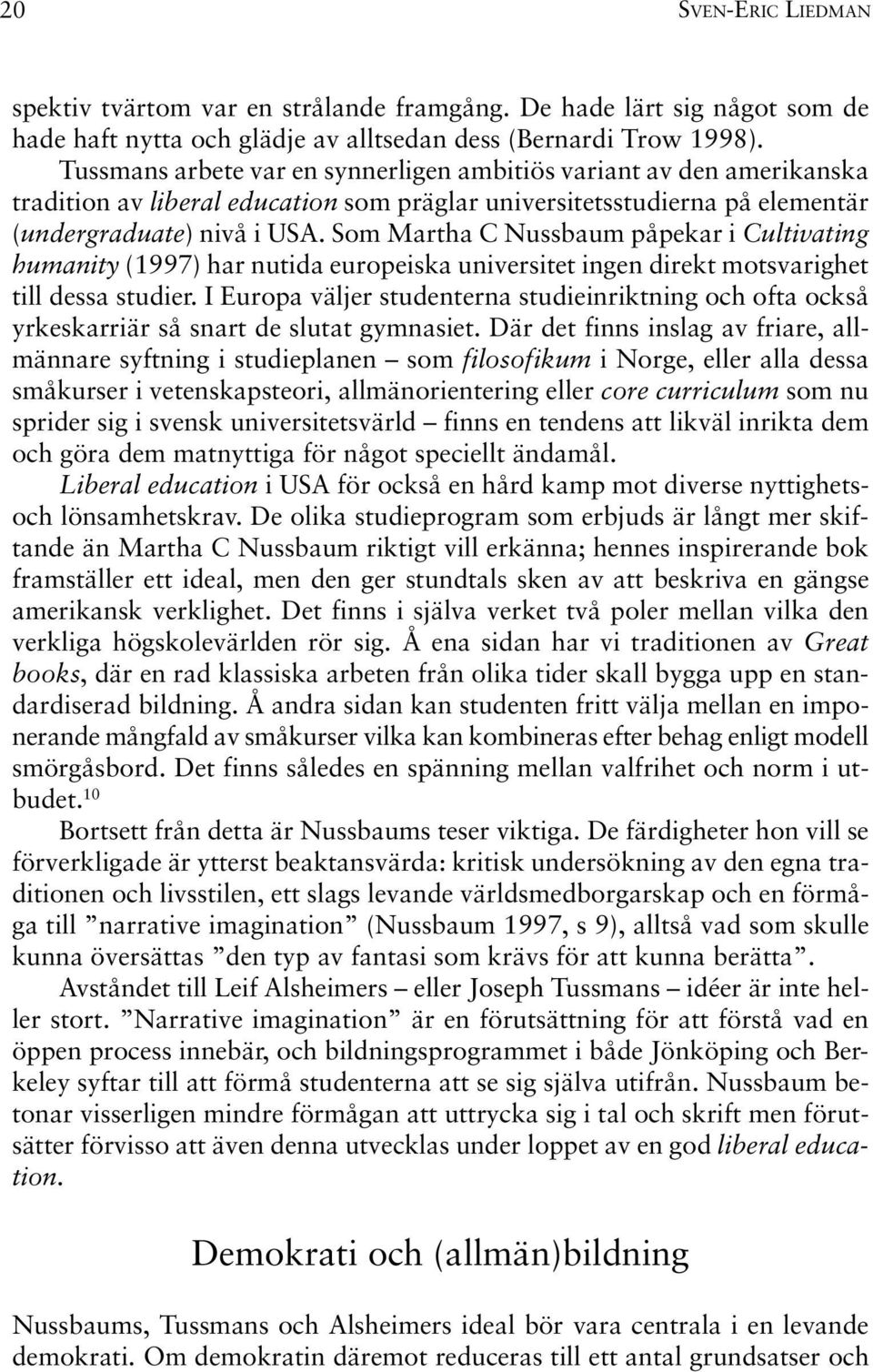 Som Martha C Nussbaum påpekar i Cultivating humanity (1997) har nutida europeiska universitet ingen direkt motsvarighet till dessa studier.