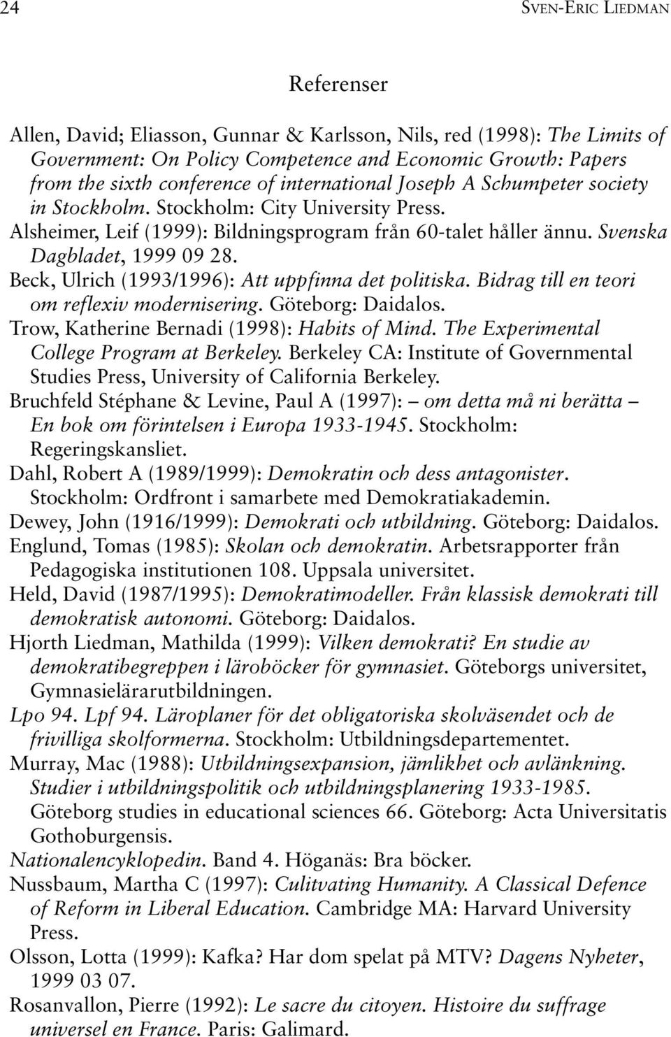 Beck, Ulrich (1993/1996): Att uppfinna det politiska. Bidrag till en teori om reflexiv modernisering. Göteborg: Daidalos. Trow, Katherine Bernadi (1998): Habits of Mind.