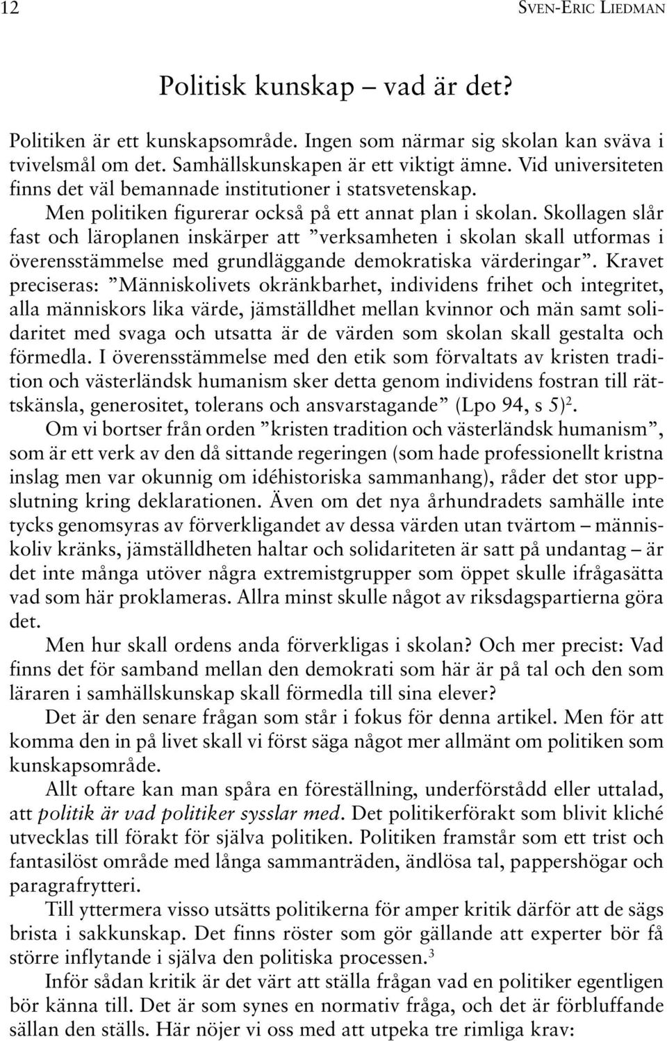 Skollagen slår fast och läroplanen inskärper att verksamheten i skolan skall utformas i överensstämmelse med grundläggande demokratiska värderingar.