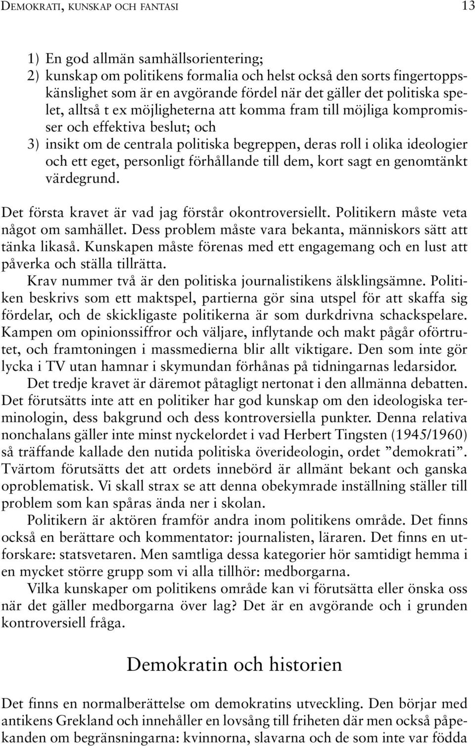 eget, personligt förhållande till dem, kort sagt en genomtänkt värdegrund. Det första kravet är vad jag förstår okontroversiellt. Politikern måste veta något om samhället.