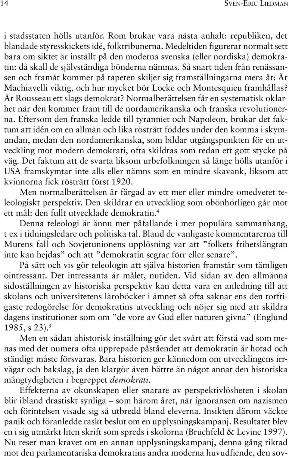 Så snart tiden från renässansen och framåt kommer på tapeten skiljer sig framställningarna mera åt: Är Machiavelli viktig, och hur mycket bör Locke och Montesquieu framhållas?