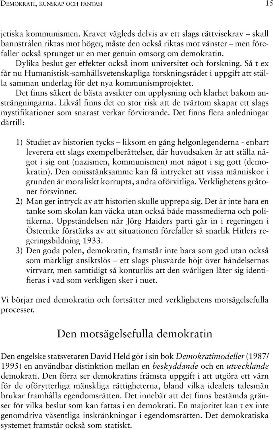 Dylika beslut ger effekter också inom universitet och forskning. Så t ex får nu Humanistisk-samhällsvetenskapliga forskningsrådet i uppgift att ställa samman underlag för det nya kommunismprojektet.