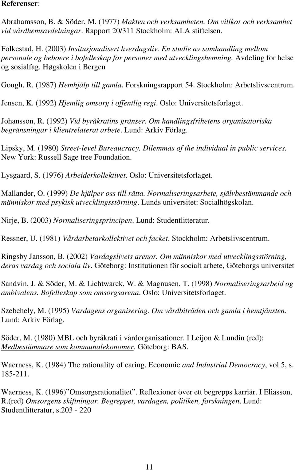Høgskolen i Bergen Gough, R. (1987) Hemhjälp till gamla. Forskningsrapport 54. Stockholm: Arbetslivscentrum. Jensen, K. (1992) Hjemlig omsorg i offentlig regi. Oslo: Universitetsforlaget.