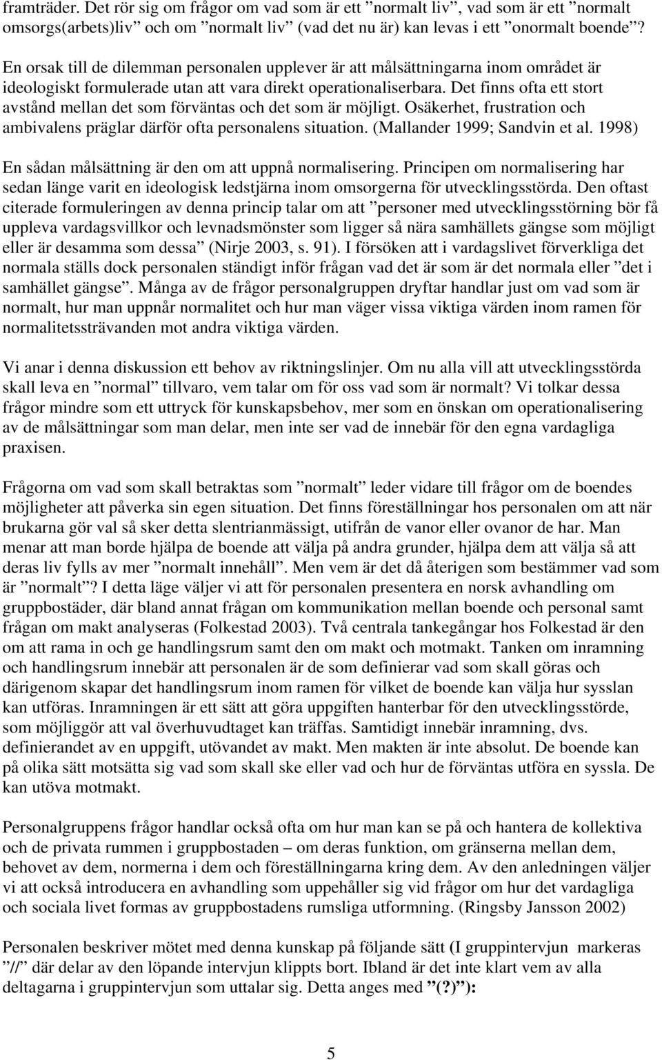 Det finns ofta ett stort avstånd mellan det som förväntas och det som är möjligt. Osäkerhet, frustration och ambivalens präglar därför ofta personalens situation. (Mallander 1999; Sandvin et al.