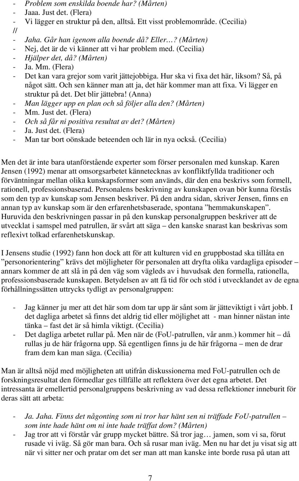 Så, på något sätt. Och sen känner man att ja, det här kommer man att fixa. Vi lägger en struktur på det. Det blir jättebra! (Anna) - Man lägger upp en plan och så följer alla den? (Mårten) - Mm.