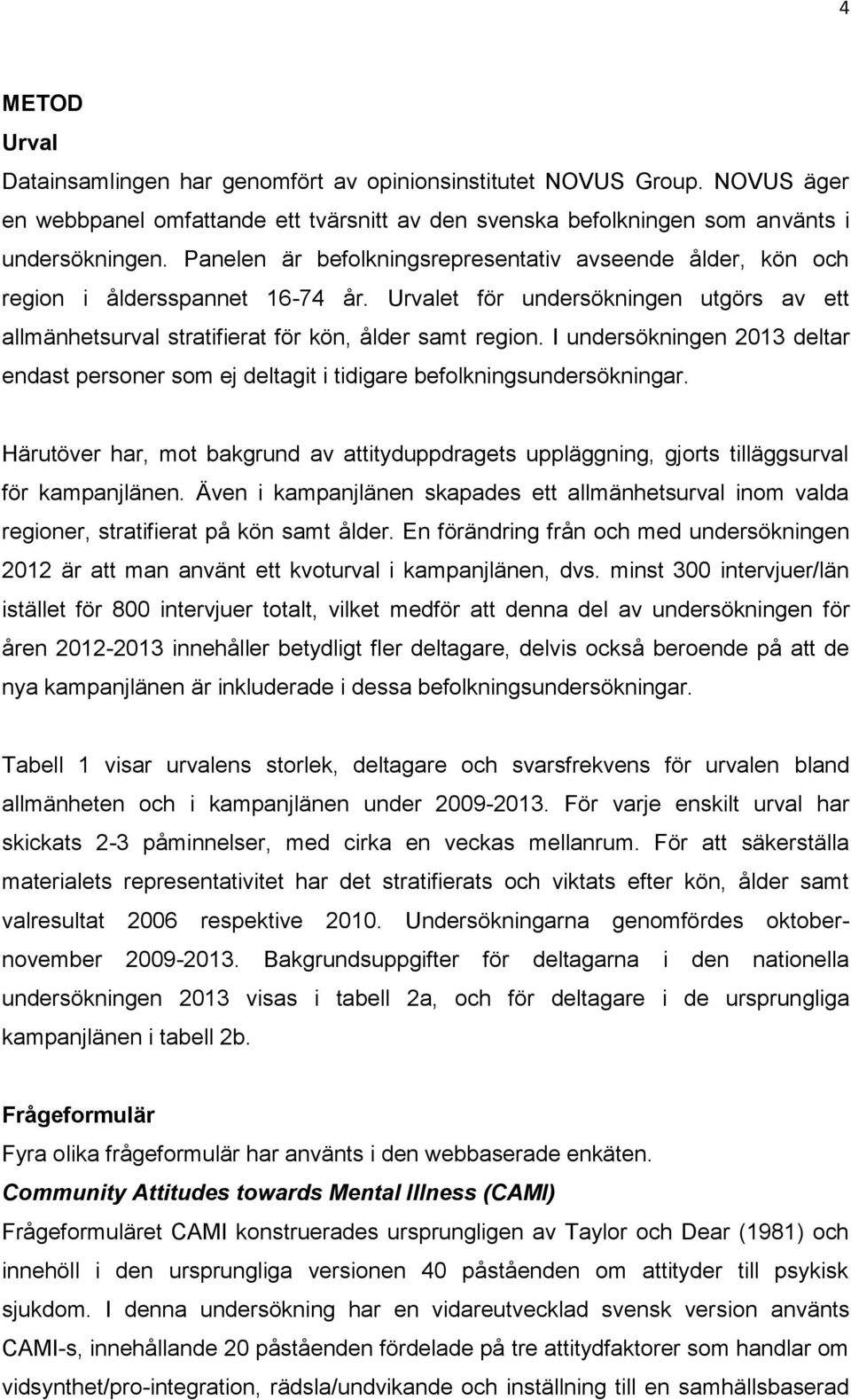 I undersökningen 2013 deltar endast personer som ej deltagit i tidigare befolkningsundersökningar. Härutöver har, mot bakgrund av attityduppdragets uppläggning, gjorts tilläggsurval för kampanjlänen.