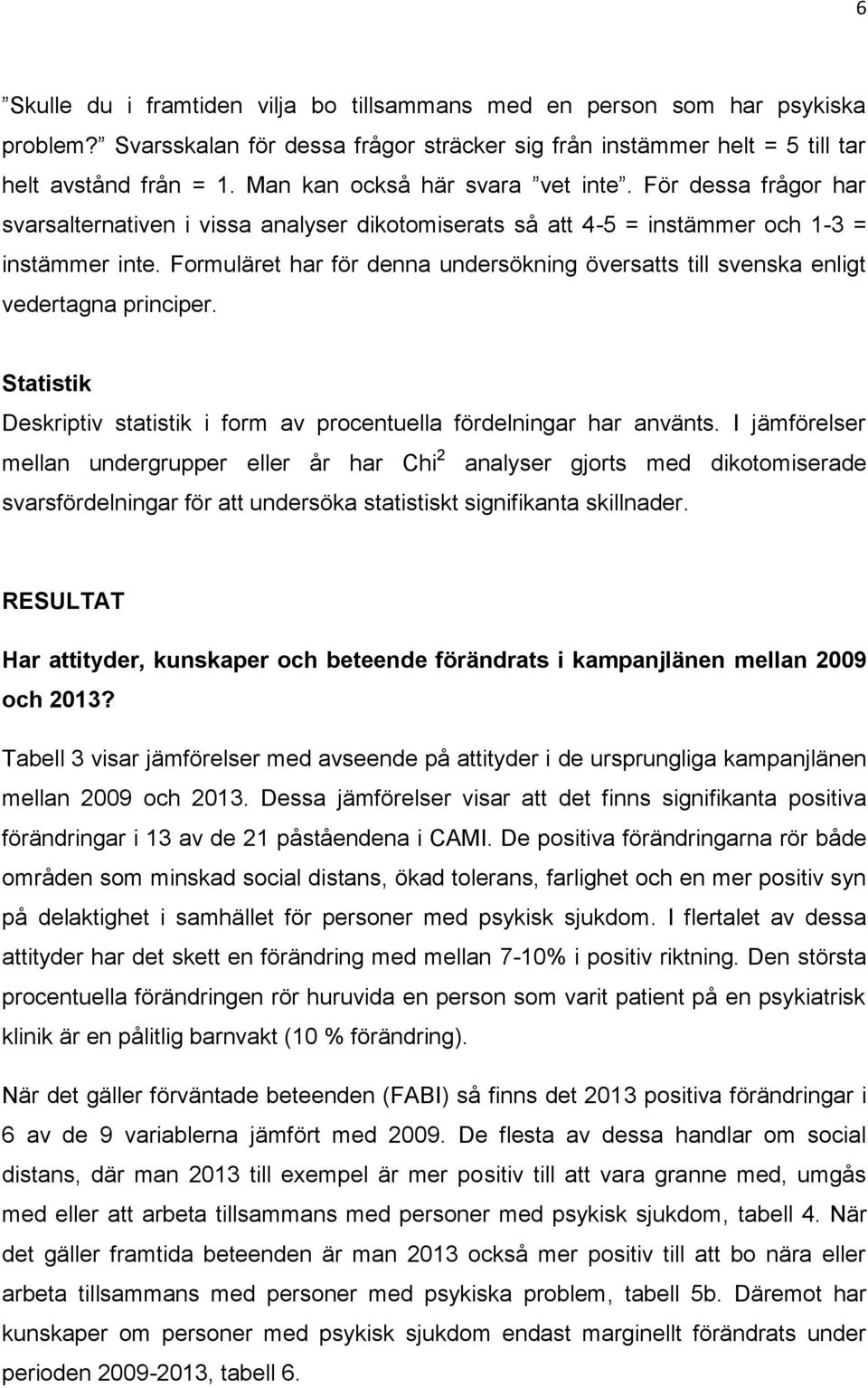 Formuläret har för denna undersökning översatts till svenska enligt vedertagna principer. Statistik Deskriptiv statistik i form av procentuella fördelningar har använts.