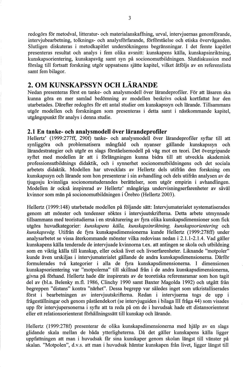 I det femte kapitlet presenteras resultat och analys i fem olika avsnitt: kunskapens källa, Imnskapsinriktning, kunskapsorientering, kunskapsväg samt syn på socionomutbildningen.