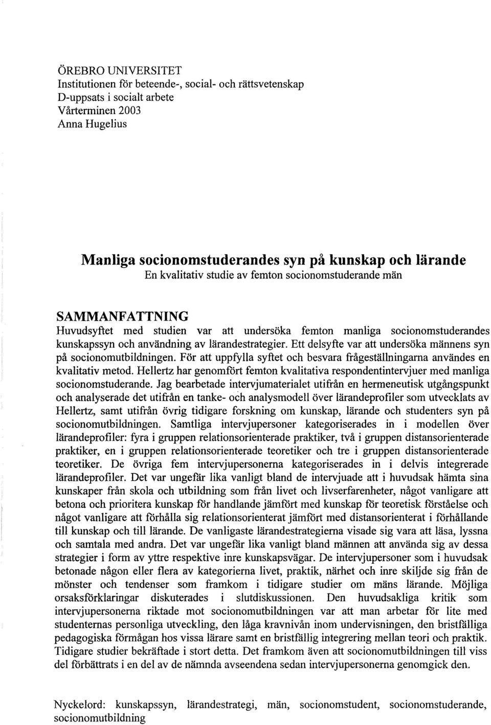 Ett delsyfte var att undersöka männens syn på socionomutbildningen. För att uppfylla syftet och besvara frågeställningarna användes en kvalitativ metod.