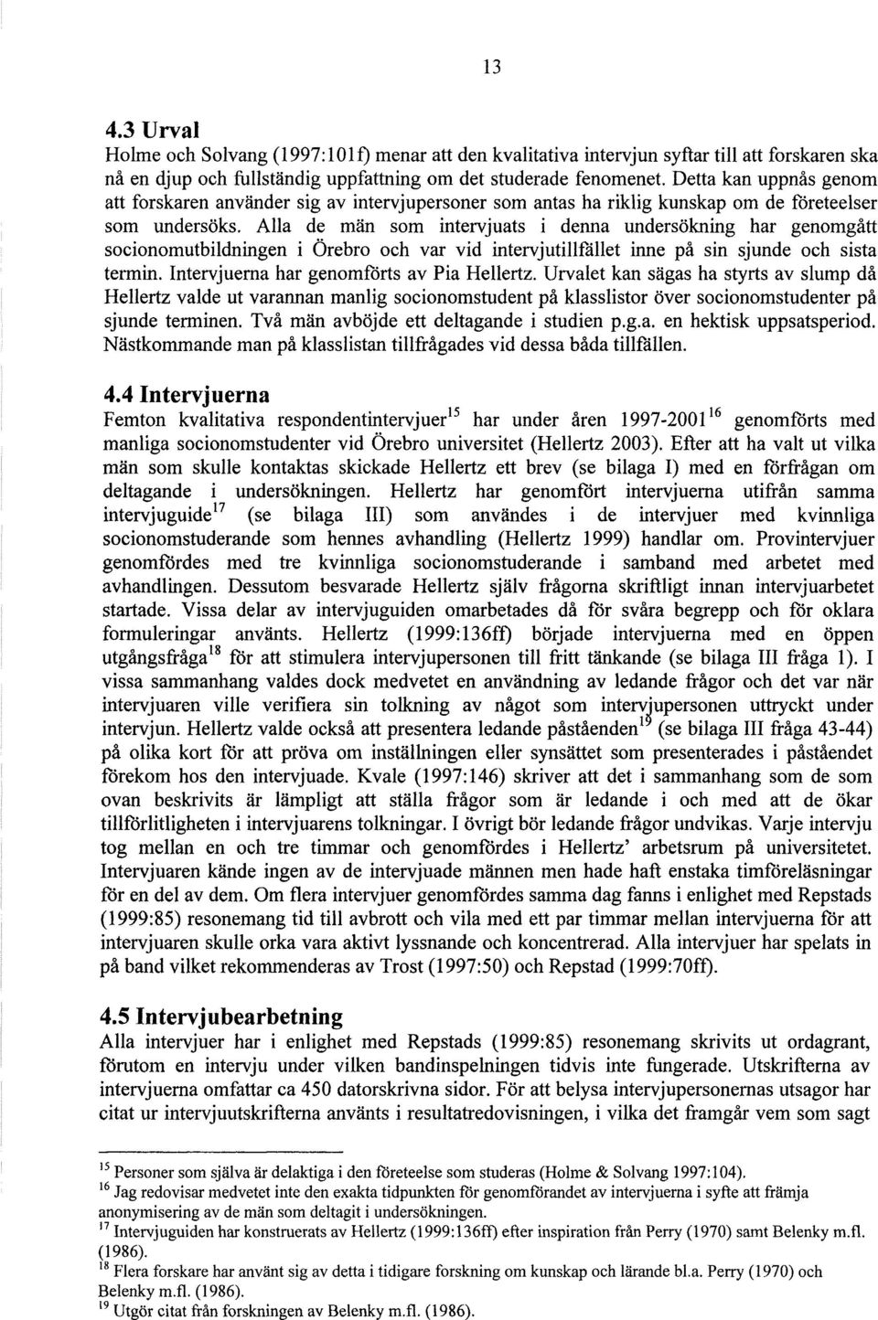 Alla de män som intervjuats i denna undersökning har genomgått socionomutbildningen i Örebro och var vid intervjutillfället inne på sin sjunde och sista termin.