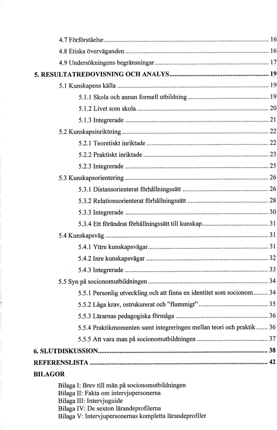 3.3 Integrerade 30 5.3.4 Ett förändrat förhållningssätt till kunskap 31 5.4 Kunskapsväg 31 5.4.1 Yttre kunskapsvägar 31 5.4.2 Inre kunskapsvägar 32 5.4.3 Integrerade 33 5.