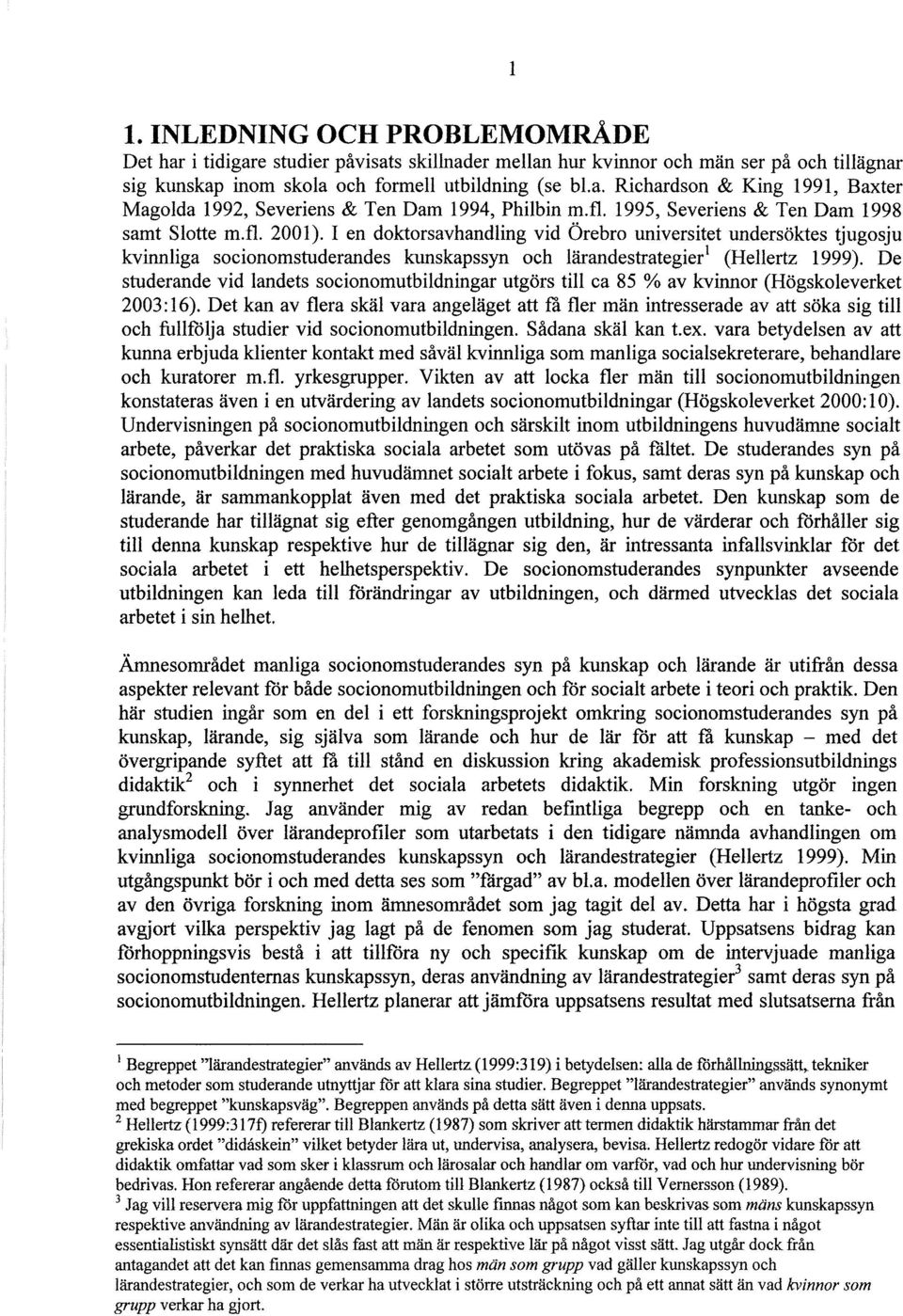 I en doktorsavhandling vid Örebro universitet undersöktes tjugosju kvinnliga socionomstuderandes kunskapssyn och lärandestrategier 1 (Hellertz 1999).