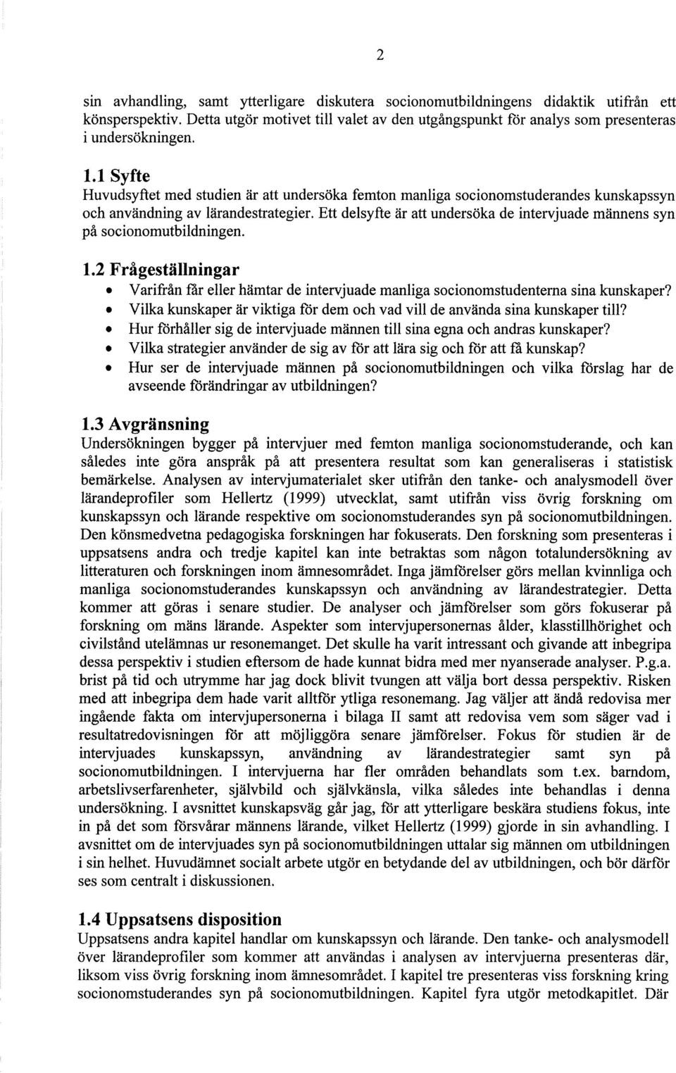 Ett delsyfte är att undersöka de intervjuade männens syn på socionomutbildningen. 1.2 Frågeställningar Varifrån får eller hämtar de intervjuade manliga socionomstudenterna sina kunskaper?