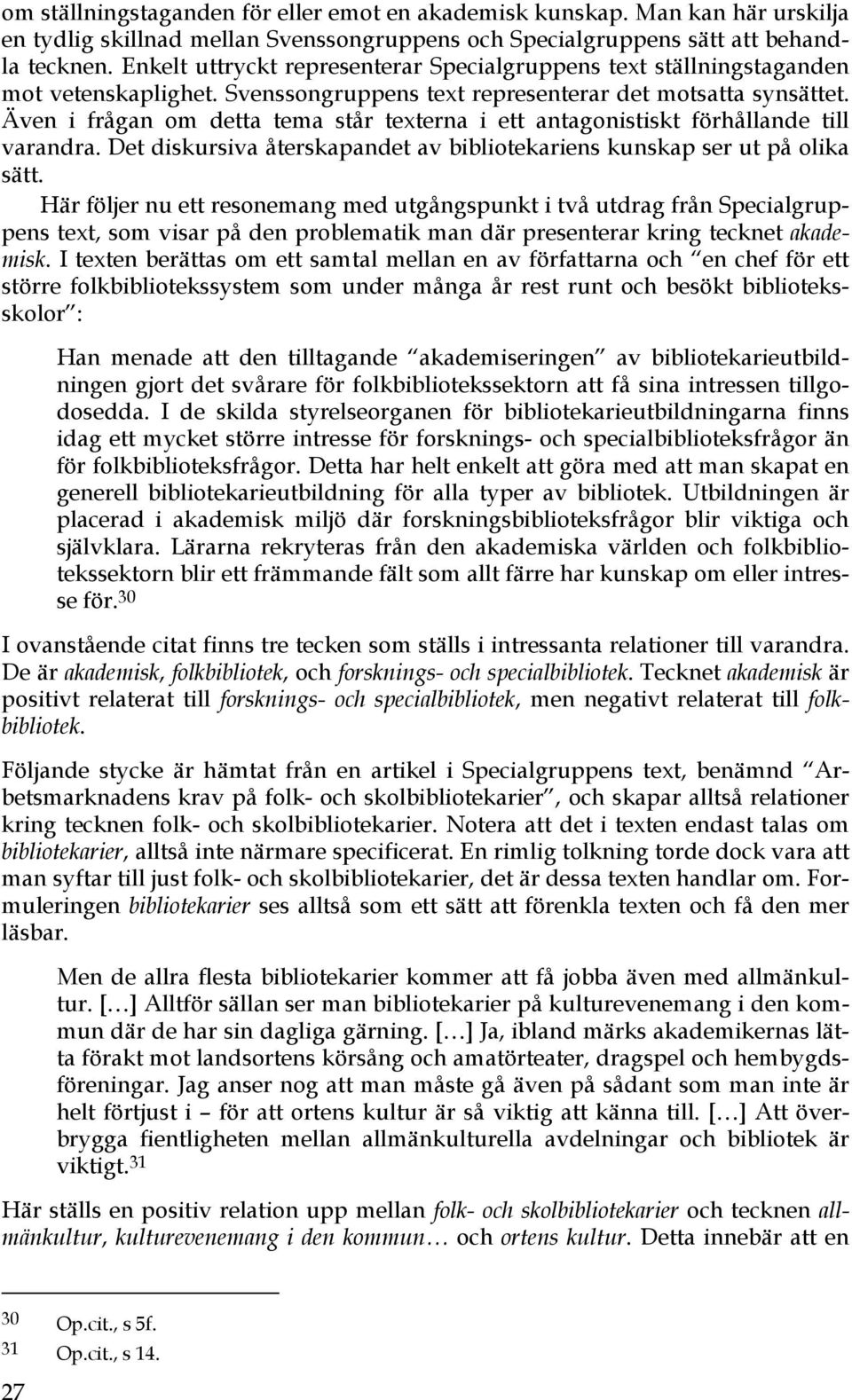 Även i frågan om detta tema står texterna i ett antagonistiskt förhållande till varandra. Det diskursiva återskapandet av bibliotekariens kunskap ser ut på olika sätt.