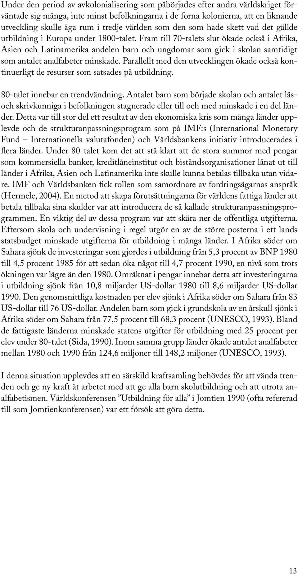 Fram till 70-talets slut ökade också i Afrika, Asien och Latinamerika andelen barn och ungdomar som gick i skolan samtidigt som antalet analfabeter minskade.