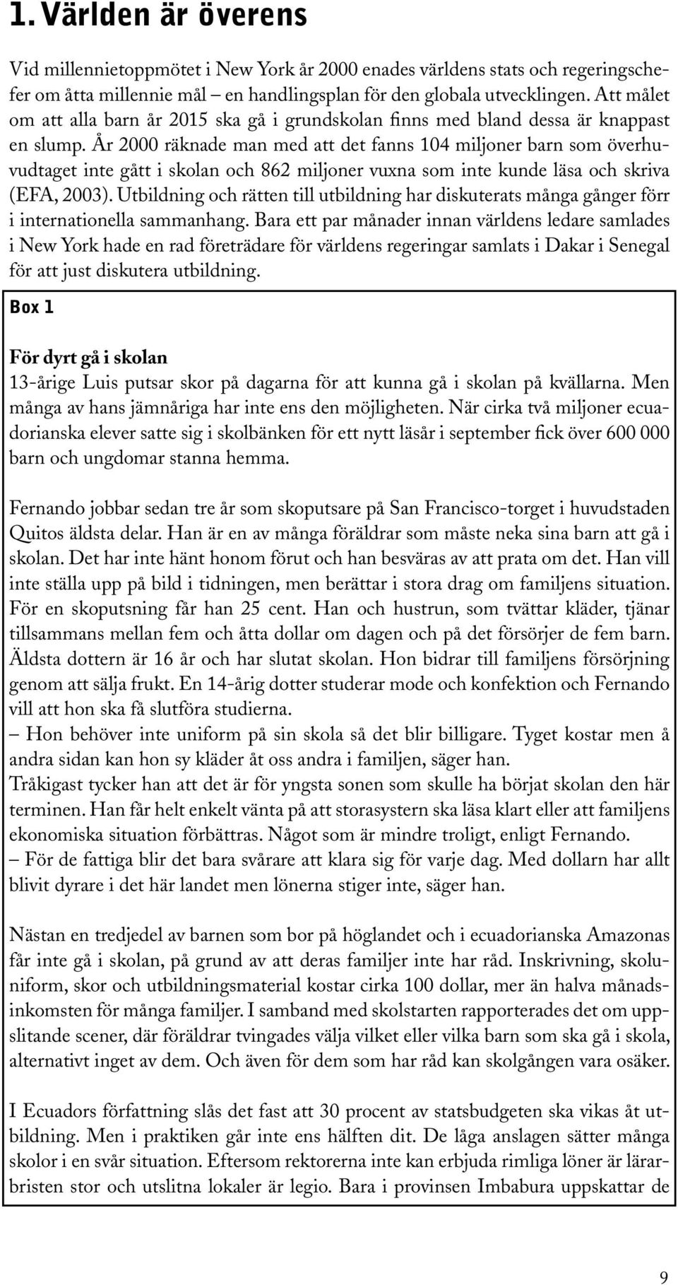 År 2000 räknade man med att det fanns 104 miljoner barn som överhuvudtaget inte gått i skolan och 862 miljoner vuxna som inte kunde läsa och skriva (EFA, 2003).