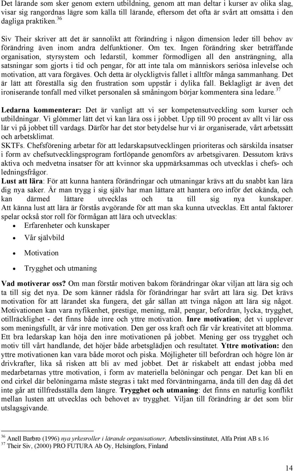 Ingen förändring sker beträffande organisation, styrsystem och ledarstil, kommer förmodligen all den ansträngning, alla satsningar som gjorts i tid och pengar, för att inte tala om människors seriösa