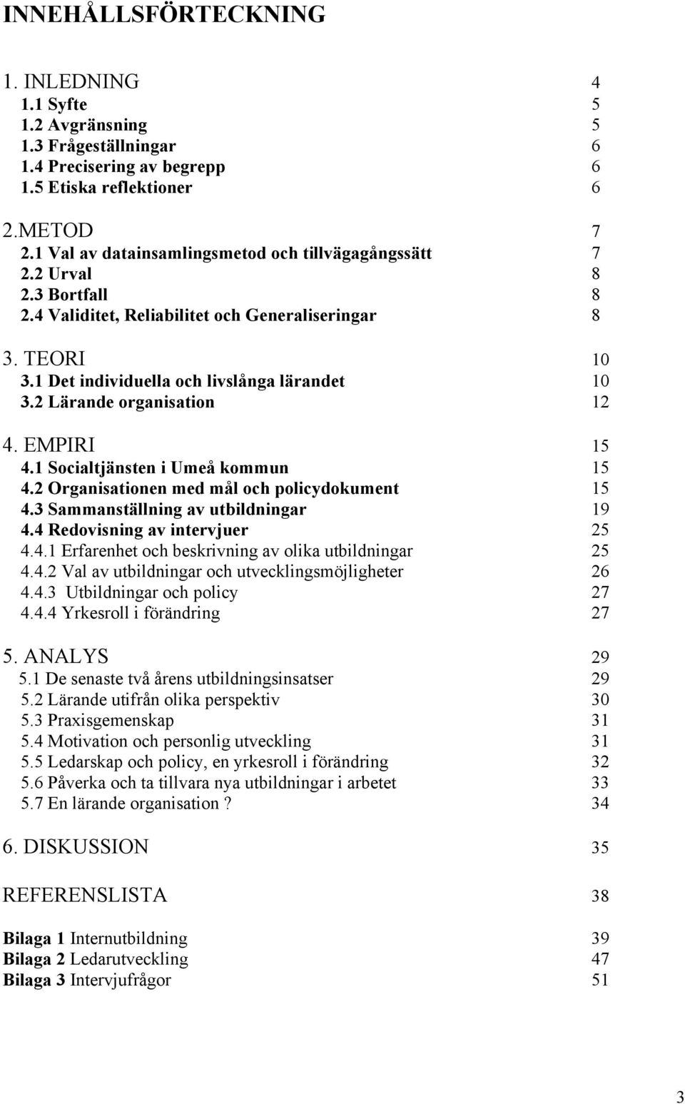 2 Lärande organisation 12 4. EMPIRI 15 4.1 Socialtjänsten i Umeå kommun 15 4.2 Organisationen med mål och policydokument 15 4.3 Sammanställning av utbildningar 19 4.4 Redovisning av intervjuer 25 4.4.1 Erfarenhet och beskrivning av olika utbildningar 25 4.