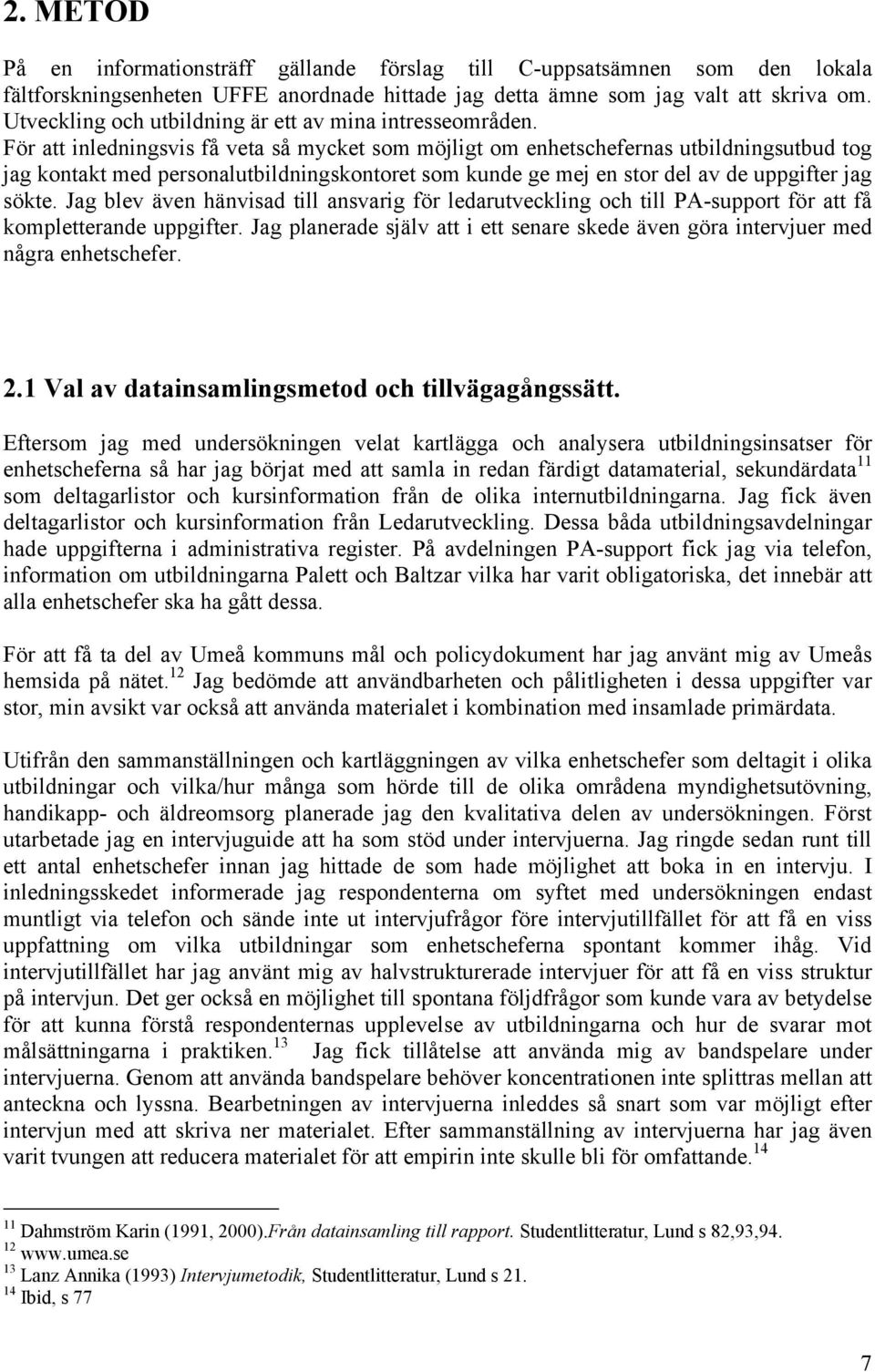 För att inledningsvis få veta så mycket som möjligt om enhetschefernas utbildningsutbud tog jag kontakt med personalutbildningskontoret som kunde ge mej en stor del av de uppgifter jag sökte.