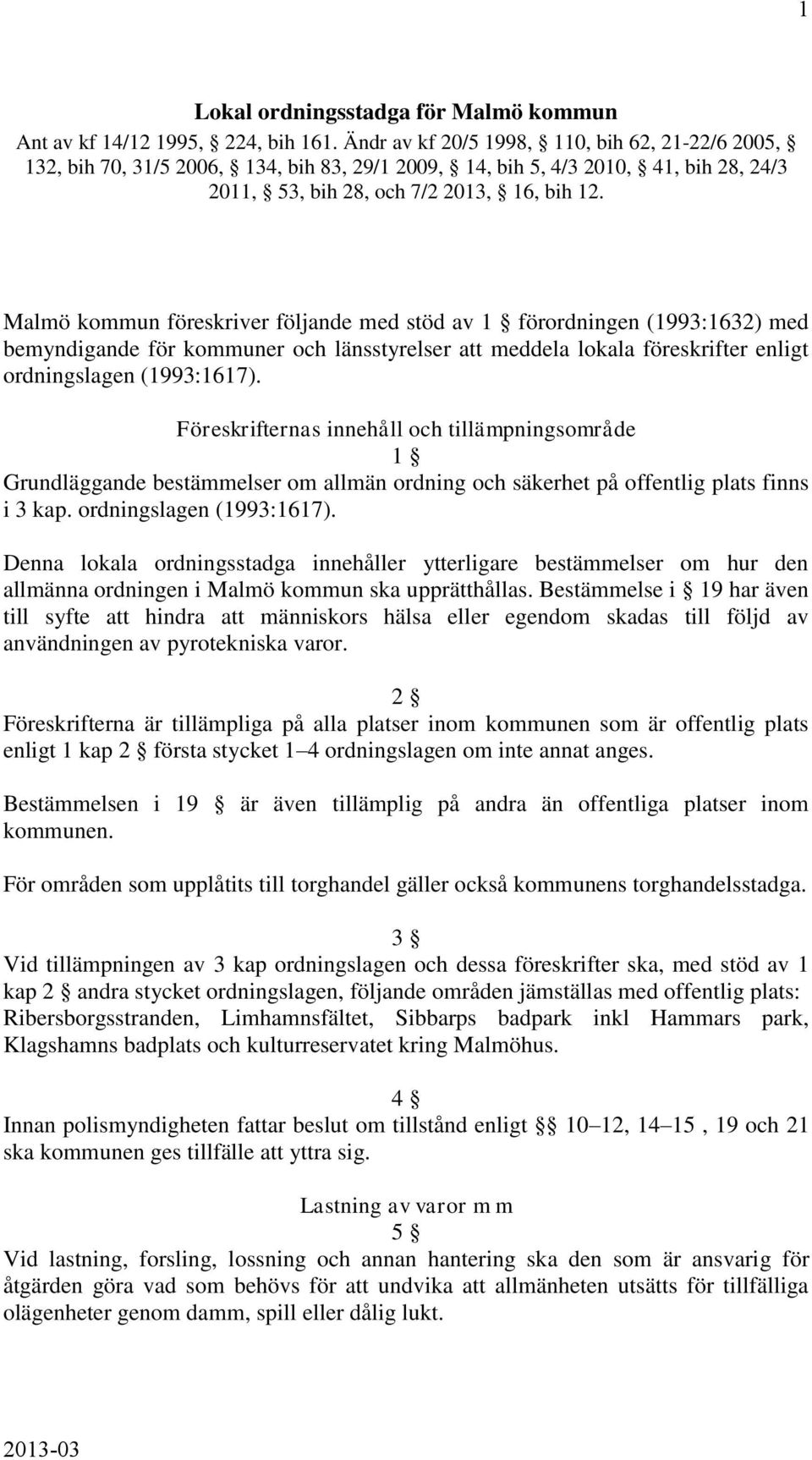 Malmö kommun föreskriver följande med stöd av 1 förordningen (1993:1632) med bemyndigande för kommuner och länsstyrelser att meddela lokala föreskrifter enligt ordningslagen (1993:1617).