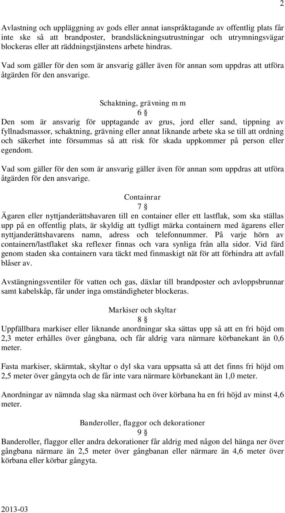 Schaktning, grävning m m 6 Den som är ansvarig för upptagande av grus, jord eller sand, tippning av fyllnadsmassor, schaktning, grävning eller annat liknande arbete ska se till att ordning och