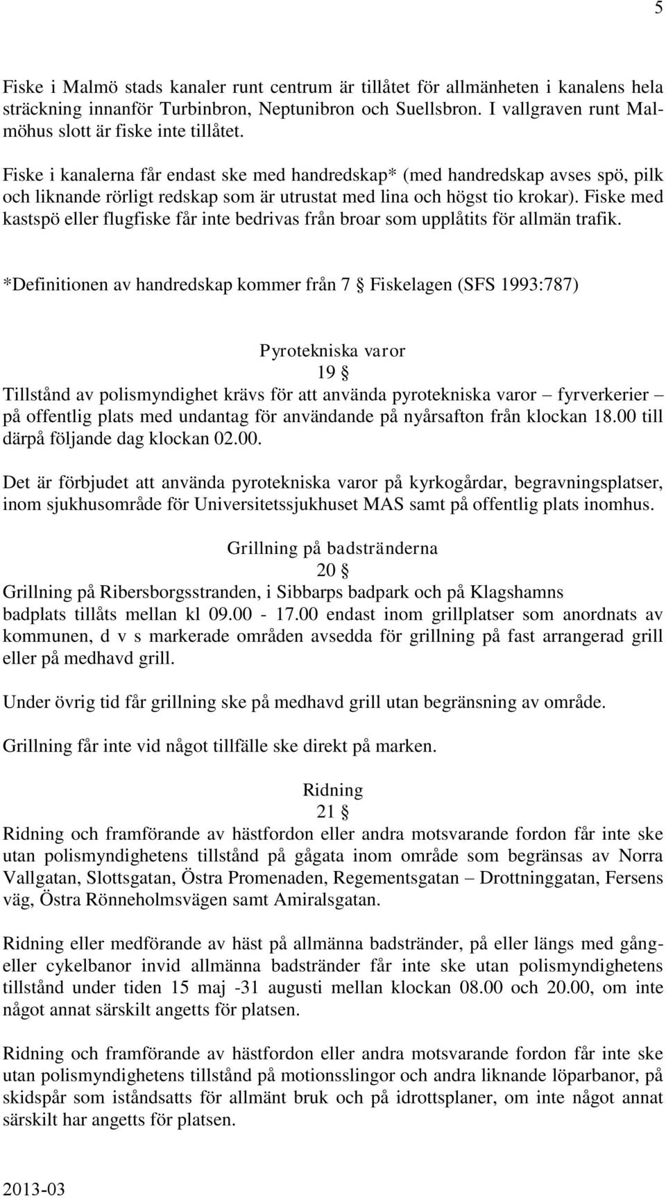 Fiske i kanalerna får endast ske med handredskap* (med handredskap avses spö, pilk och liknande rörligt redskap som är utrustat med lina och högst tio krokar).