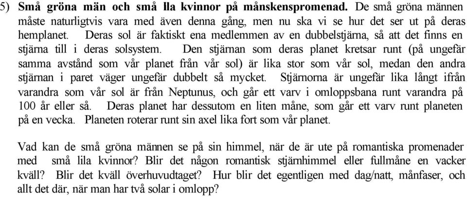 Den stjärnan som deras planet kretsar runt (på ungefär samma avstånd som vår planet från vår sol) är lika stor som vår sol, medan den andra stjärnan i paret väger ungefär dubbelt så mycket.