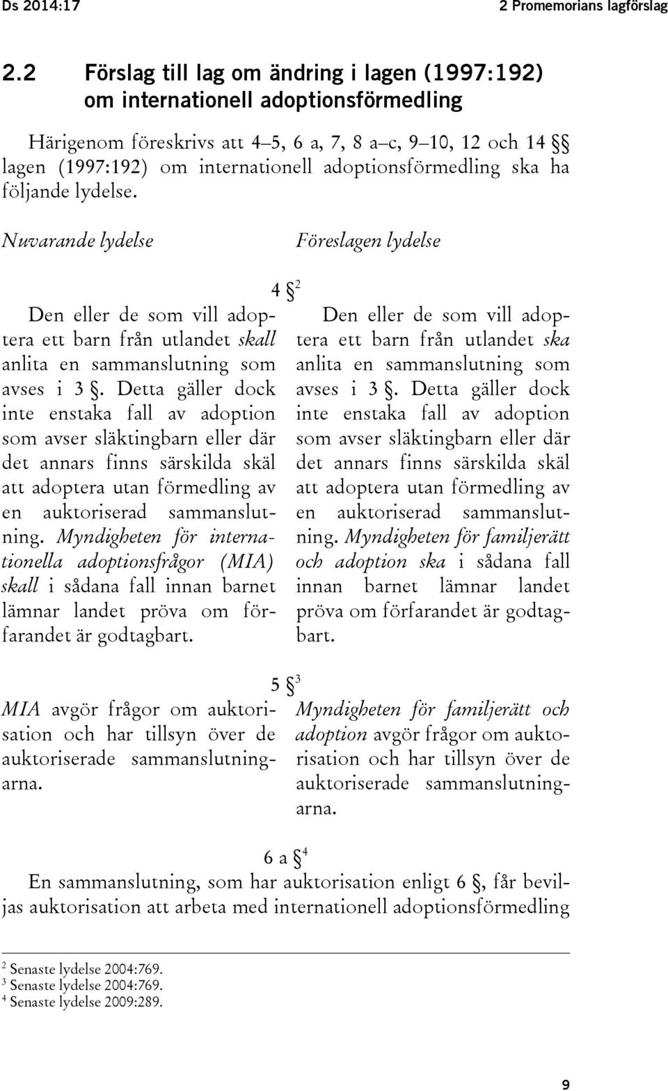 adoptionsförmedling ska ha följande lydelse. Nuvarande lydelse Föreslagen lydelse Den eller de som vill adoptera ett barn från utlandet skall anlita en sammanslutning som avses i 3.