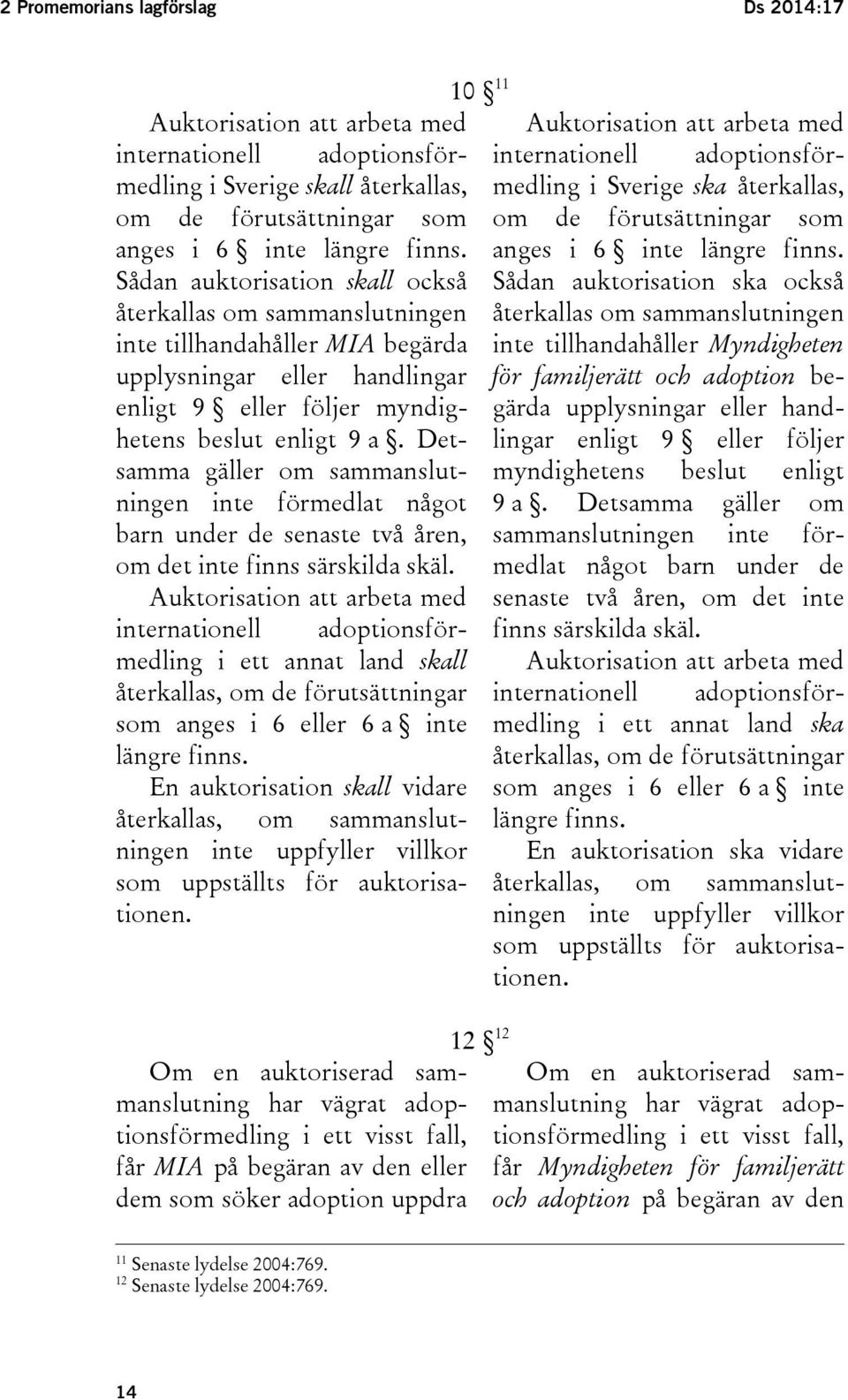 Sådan auktorisation skall också återkallas om sammanslutningen inte tillhandahåller MIA begärda upplysningar eller handlingar enligt 9 eller följer myndighetens beslut enligt 9 a.