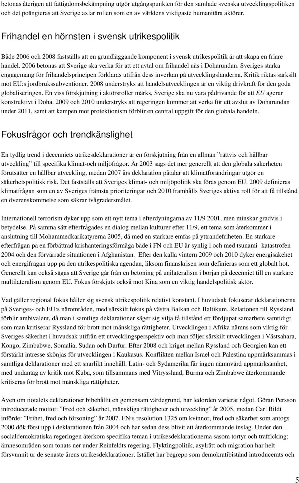 2006 betonas att Sverige ska verka för att ett avtal om frihandel nås i Doharundan. Sveriges starka engagemang för frihandelsprincipen förklaras utifrån dess inverkan på utvecklingsländerna.