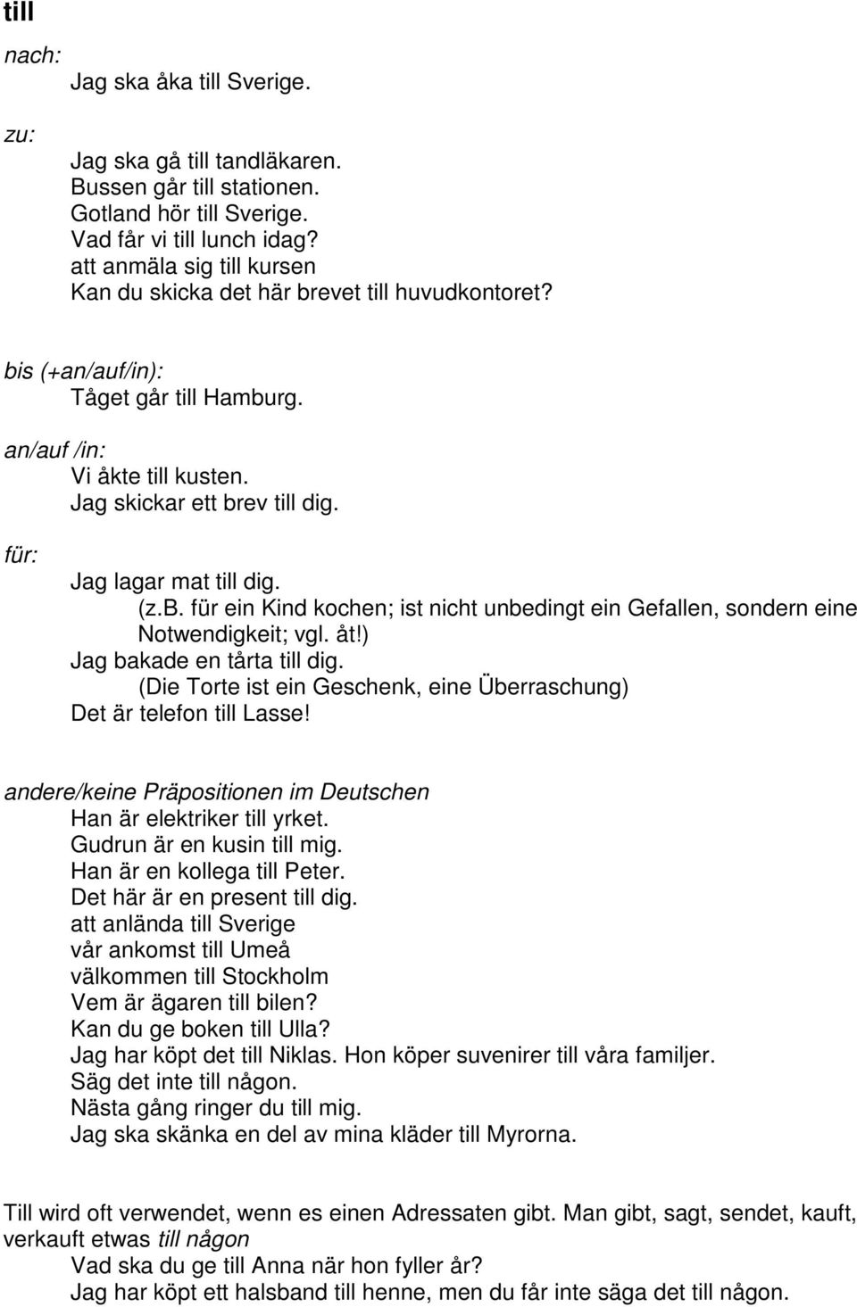 für: Jag lagar mat till dig. (z.b. für ein Kind kochen; ist nicht unbedingt ein Gefallen, sondern eine Notwendigkeit; vgl. åt!) Jag bakade en tårta till dig.