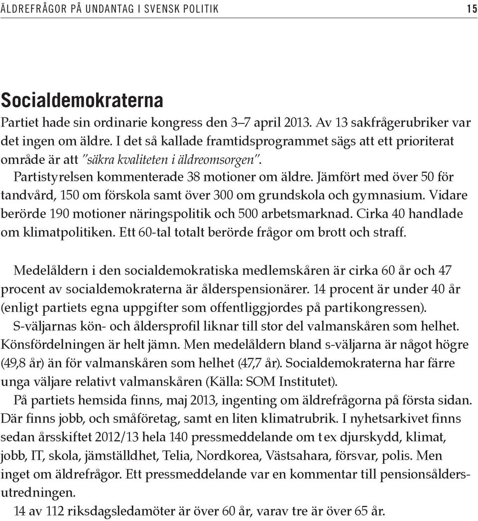 Jämfört med över 50 för tandvård, 150 om förskola samt över 300 om grundskola och gymnasium. Vidare berörde 190 motioner näringspolitik och 500 arbetsmarknad. Cirka 40 handlade om klimatpolitiken.